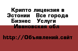 Крипто лицензия в Эстонии - Все города Бизнес » Услуги   . Ивановская обл.